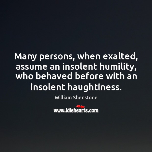 Many persons, when exalted, assume an insolent humility, who behaved before with William Shenstone Picture Quote