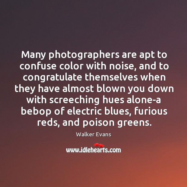 Many photographers are apt to confuse color with noise, and to congratulate Walker Evans Picture Quote