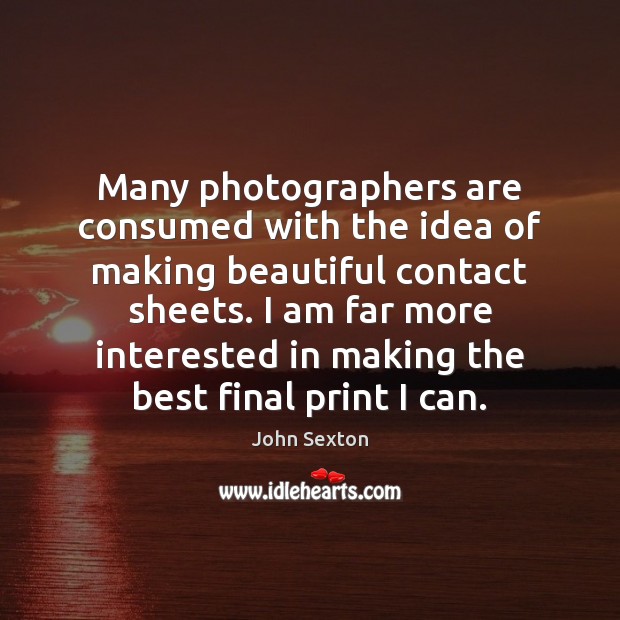 Many photographers are consumed with the idea of making beautiful contact sheets. John Sexton Picture Quote