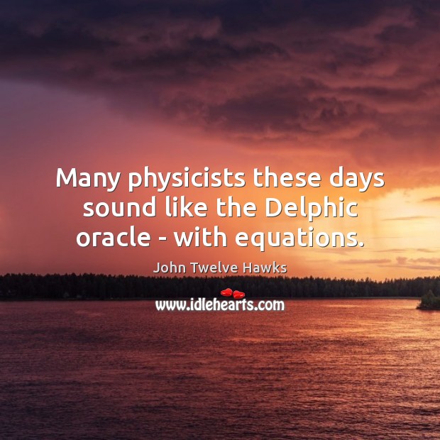 Many physicists these days sound like the Delphic oracle – with equations. John Twelve Hawks Picture Quote