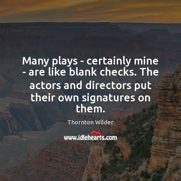 Many plays – certainly mine – are like blank checks. The actors Thornton Wilder Picture Quote