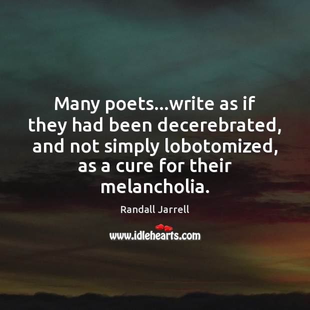 Many poets…write as if they had been decerebrated, and not simply Randall Jarrell Picture Quote