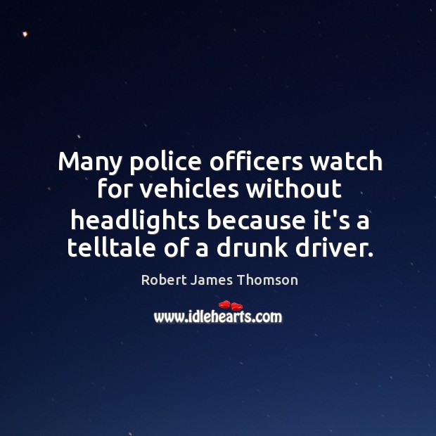 Many police officers watch for vehicles without headlights because it’s a telltale Robert James Thomson Picture Quote