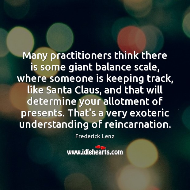 Many practitioners think there is some giant balance scale, where someone is Frederick Lenz Picture Quote