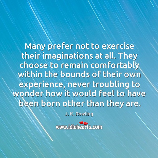 Many prefer not to exercise their imaginations at all. They choose to Image