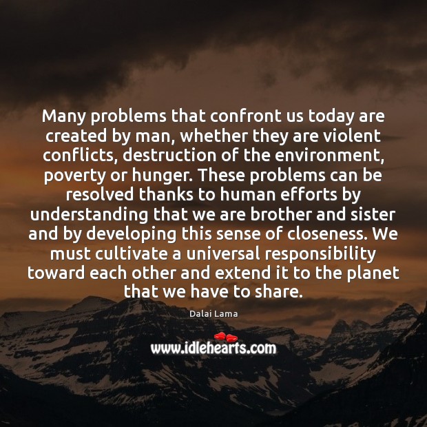 Many problems that confront us today are created by man, whether they Dalai Lama Picture Quote