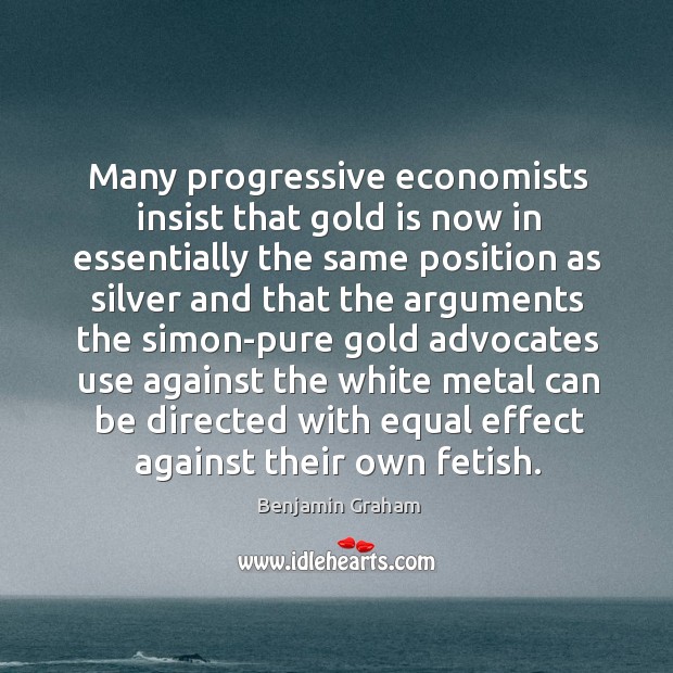 Many progressive economists insist that gold is now in essentially the same Benjamin Graham Picture Quote