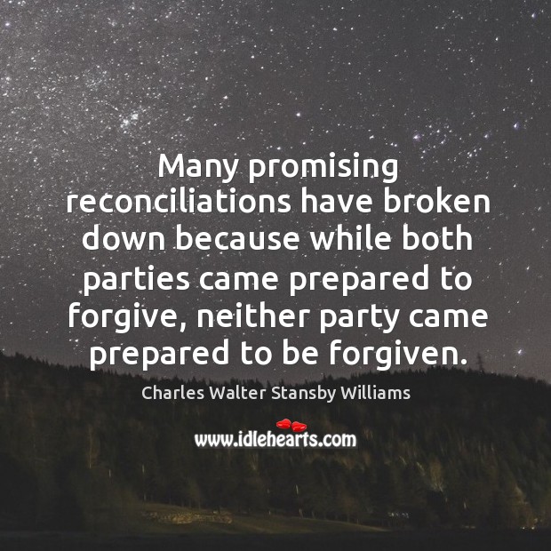 Many promising reconciliations have broken down because while both parties came prepared to forgive Charles Walter Stansby Williams Picture Quote