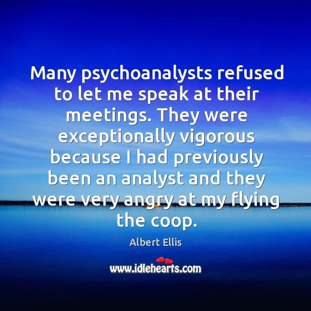 Many psychoanalysts refused to let me speak at their meetings. Albert Ellis Picture Quote