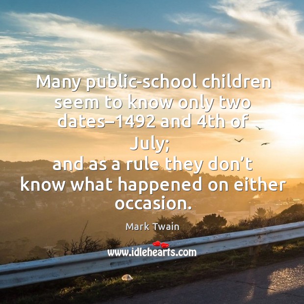 Many public-school children seem to know only two dates–1492 and 4th of july Mark Twain Picture Quote