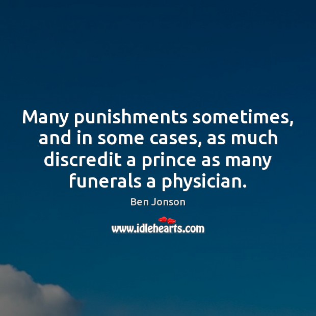 Many punishments sometimes, and in some cases, as much discredit a prince Ben Jonson Picture Quote