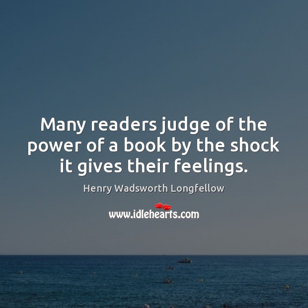 Many readers judge of the power of a book by the shock it gives their feelings. Henry Wadsworth Longfellow Picture Quote