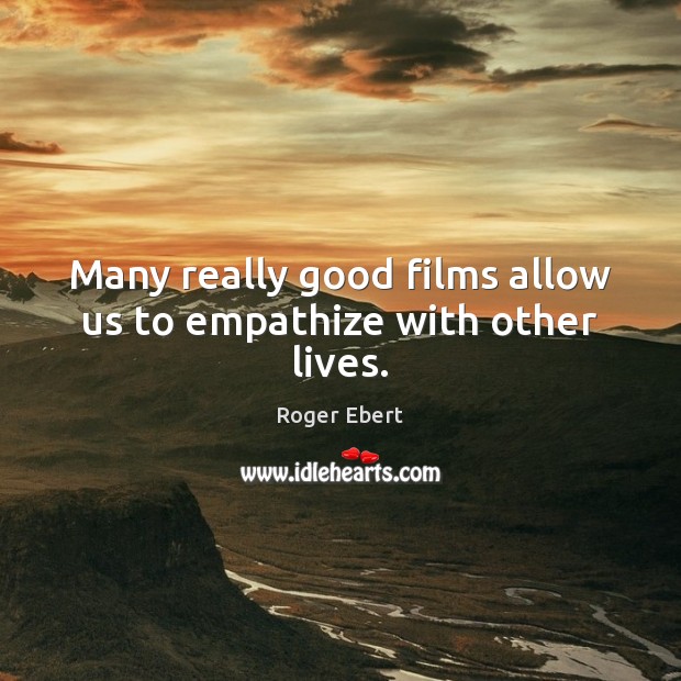 Many really good films allow us to empathize with other lives. Roger Ebert Picture Quote