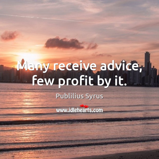 Many receive advice, few profit by it. Image