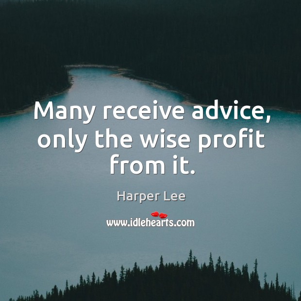 Many receive advice, only the wise profit from it. Harper Lee Picture Quote