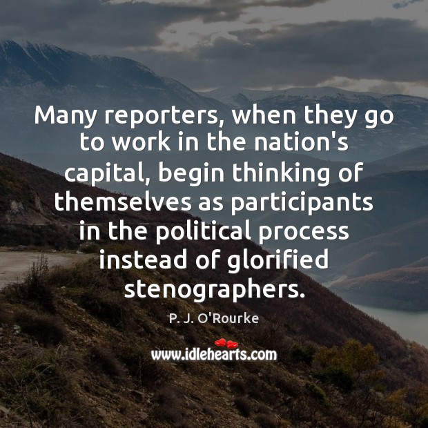 Many reporters, when they go to work in the nation’s capital, begin P. J. O’Rourke Picture Quote