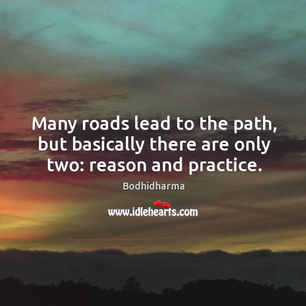 Many roads lead to the path, but basically there are only two: reason and practice. Bodhidharma Picture Quote