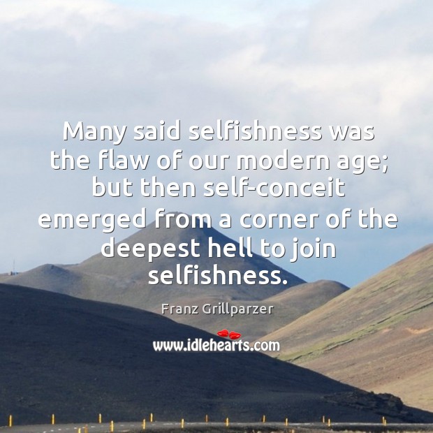 Many said selfishness was the flaw of our modern age; but then Franz Grillparzer Picture Quote