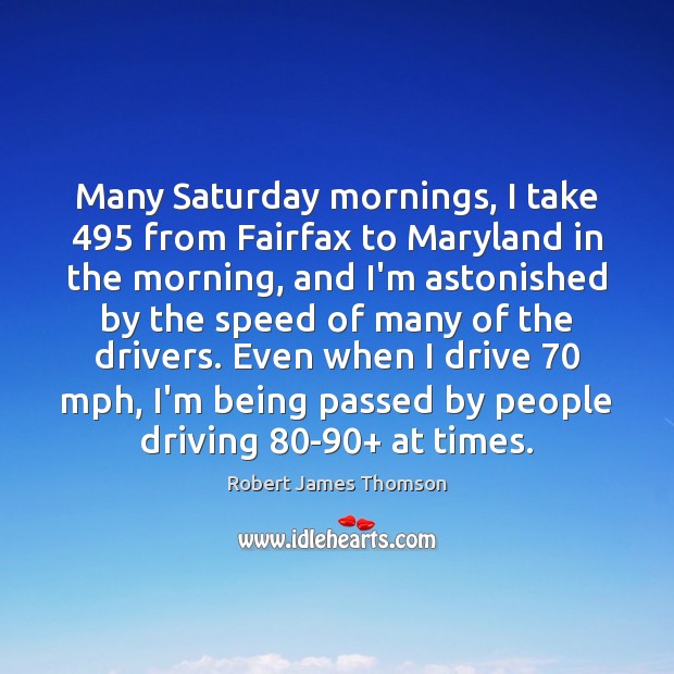 Many Saturday mornings, I take 495 from Fairfax to Maryland in the morning, Robert James Thomson Picture Quote
