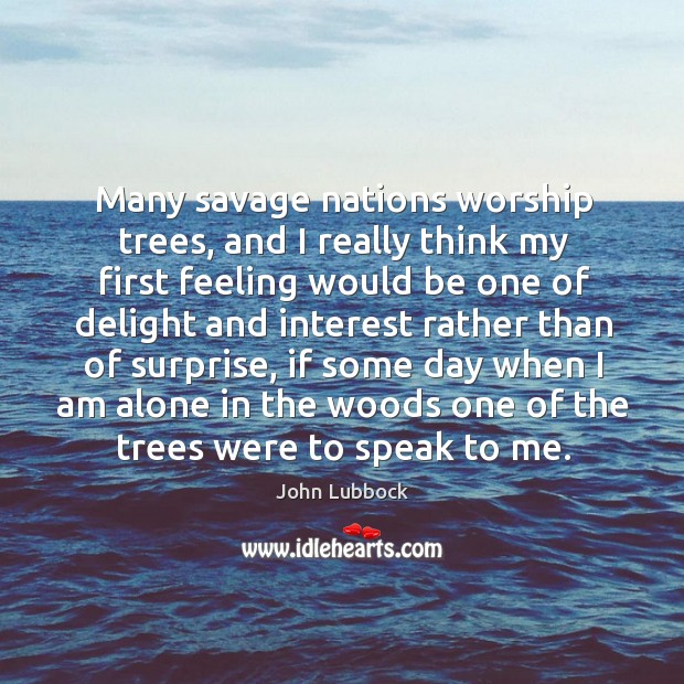 Many savage nations worship trees, and I really think my first feeling John Lubbock Picture Quote