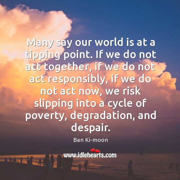 Many say our world is at a tipping point. If we do Ban Ki-moon Picture Quote