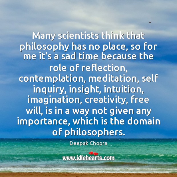 Many scientists think that philosophy has no place, so for me it’s Deepak Chopra Picture Quote