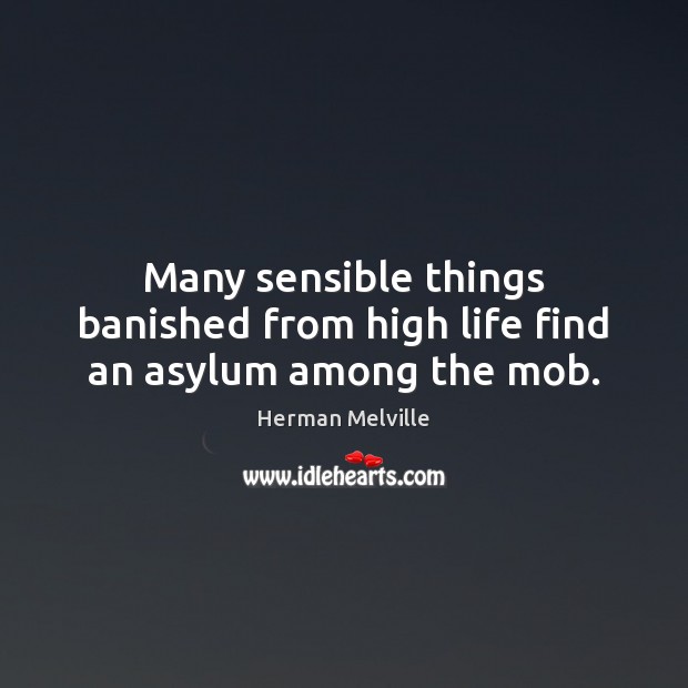Many sensible things banished from high life find an asylum among the mob. Image