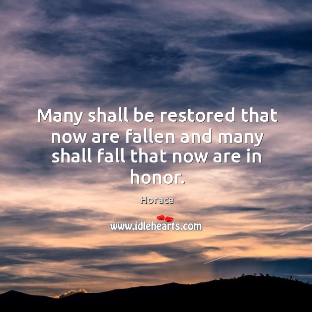 Many shall be restored that now are fallen and many shall fall that now are in honor. Image