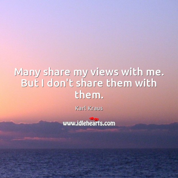 Many share my views with me. But I don’t share them with them. Karl Kraus Picture Quote