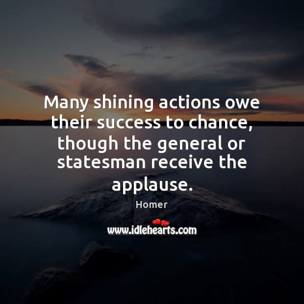 Many shining actions owe their success to chance, though the general or Homer Picture Quote