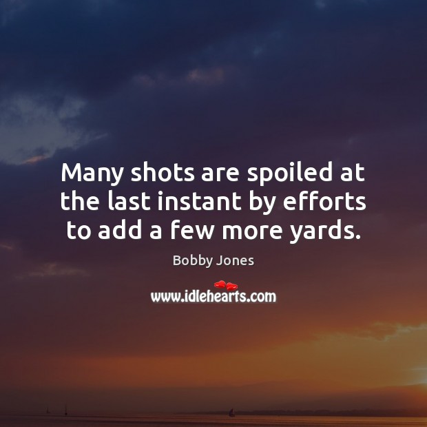 Many shots are spoiled at the last instant by efforts to add a few more yards. Image