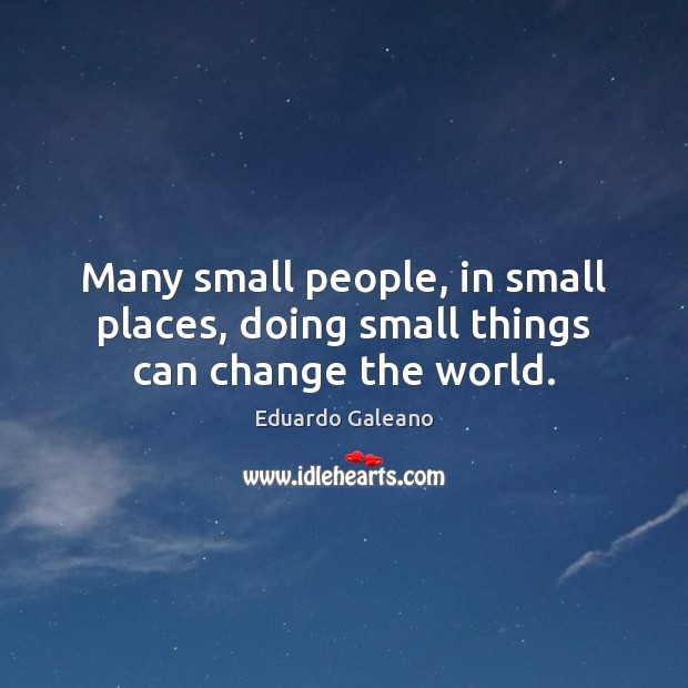 Many small people, in small places, doing small things can change the world. Image