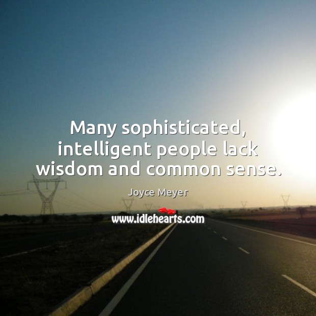 Many sophisticated, intelligent people lack wisdom and common sense. Image