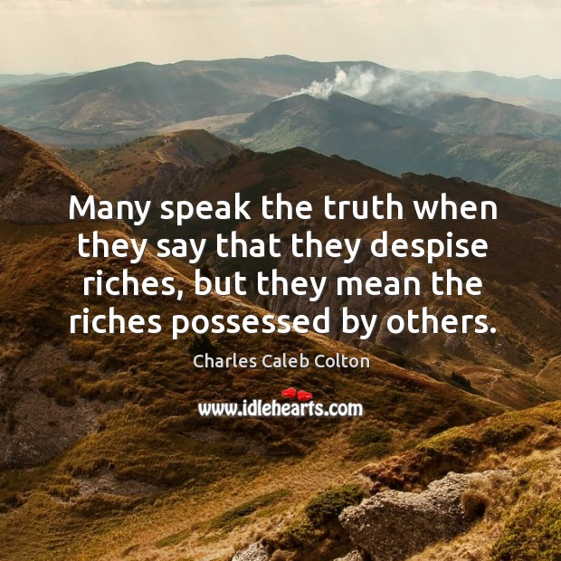 Many speak the truth when they say that they despise riches, but Image