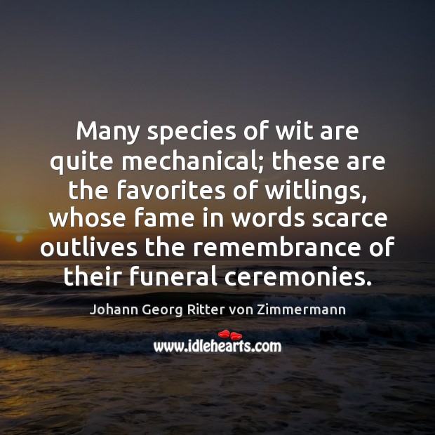 Many species of wit are quite mechanical; these are the favorites of Johann Georg Ritter von Zimmermann Picture Quote