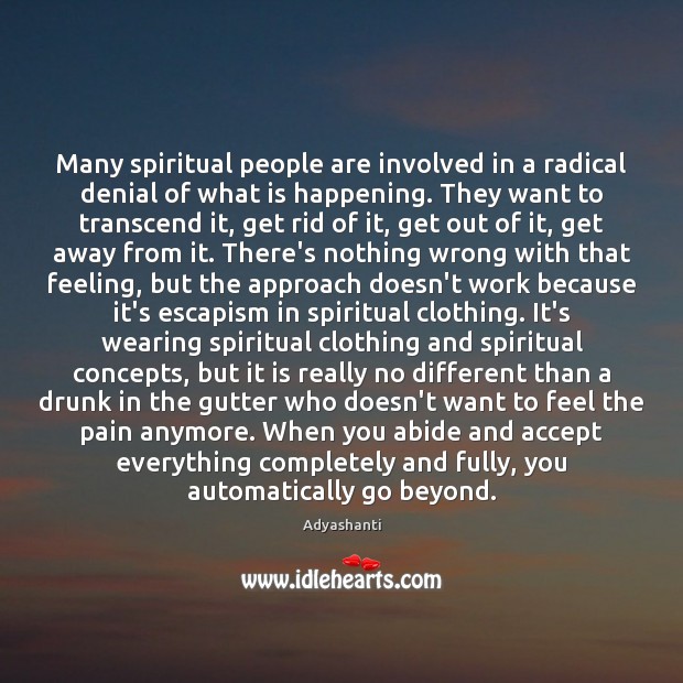 Many spiritual people are involved in a radical denial of what is 