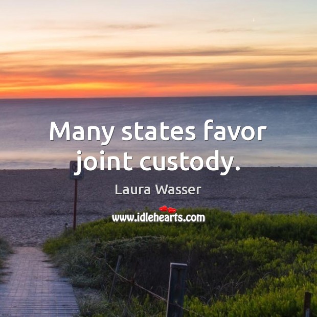 Many states favor joint custody. Laura Wasser Picture Quote