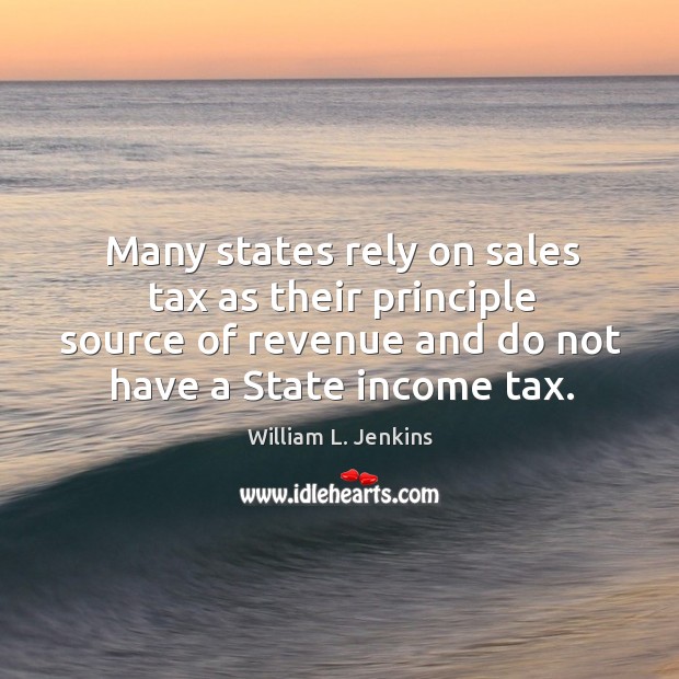 Many states rely on sales tax as their principle source of revenue and do not have a state income tax. Income Quotes Image