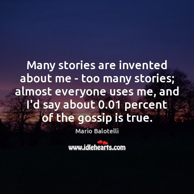 Many stories are invented about me – too many stories; almost everyone Mario Balotelli Picture Quote