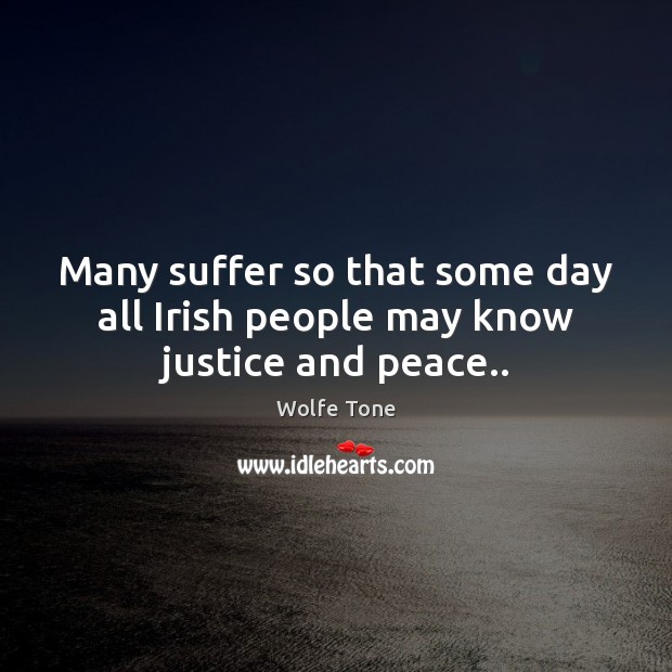 Many suffer so that some day all Irish people may know justice and peace.. Wolfe Tone Picture Quote