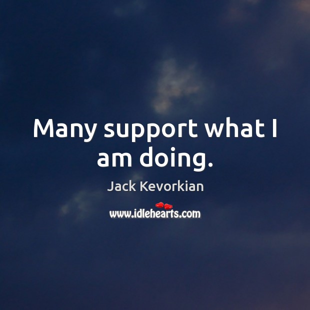 Many support what I am doing. Jack Kevorkian Picture Quote