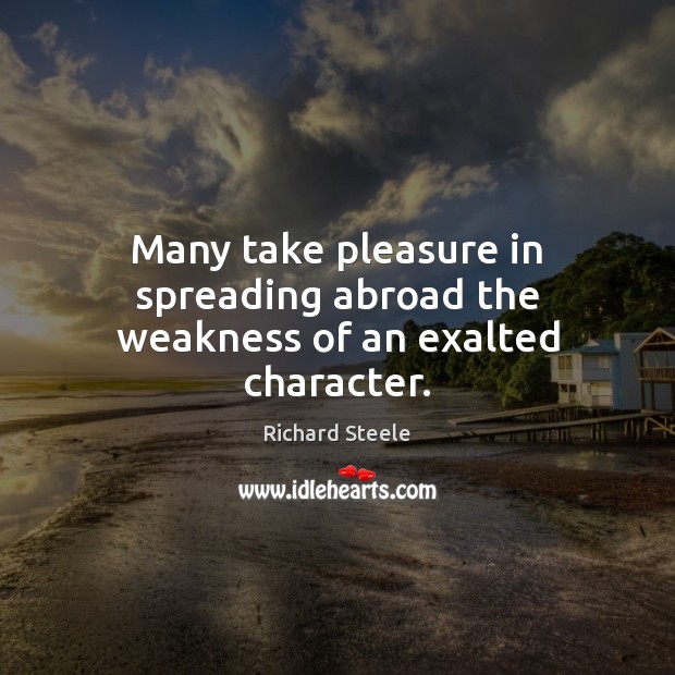 Many take pleasure in spreading abroad the weakness of an exalted character. 