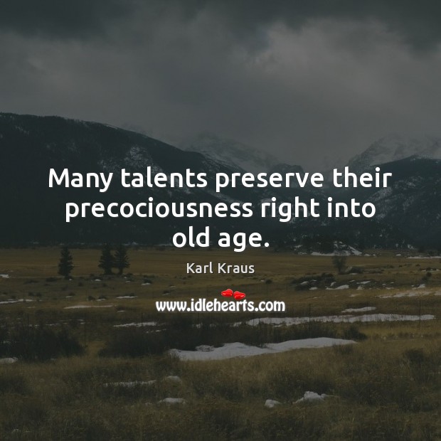 Many talents preserve their precociousness right into old age. Karl Kraus Picture Quote