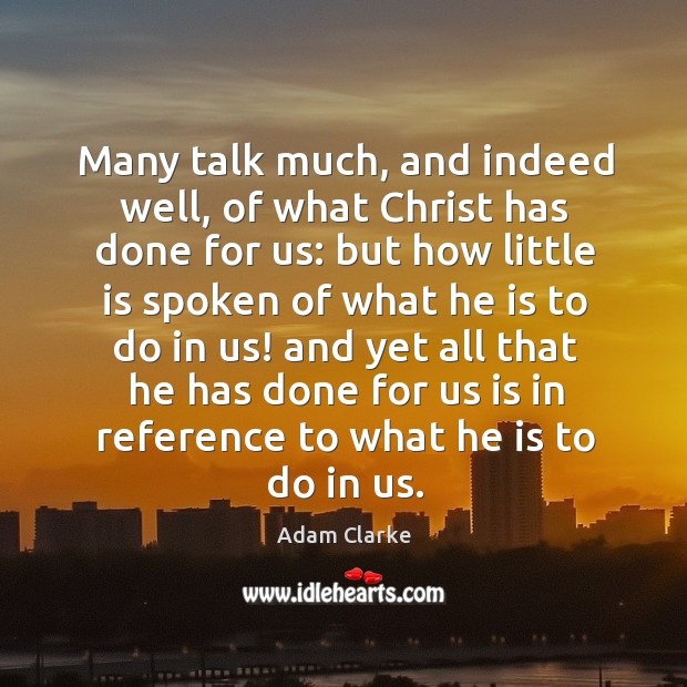 Many talk much, and indeed well, of what christ has done for us: but how little is spoken of what he is to do in us! Adam Clarke Picture Quote