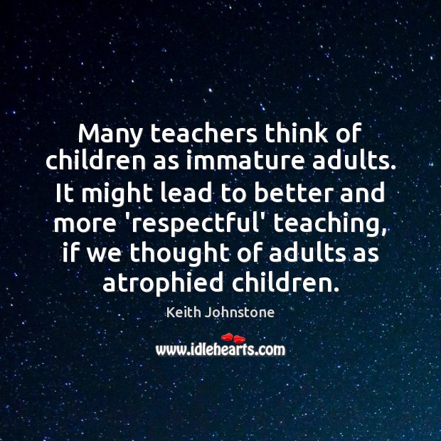 Many teachers think of children as immature adults. It might lead to Image