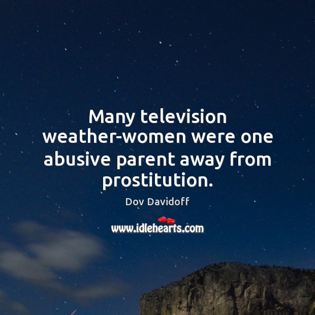 Many television weather-women were one abusive parent away from prostitution. Dov Davidoff Picture Quote