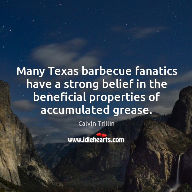 Many Texas barbecue fanatics have a strong belief in the beneficial properties Calvin Trillin Picture Quote