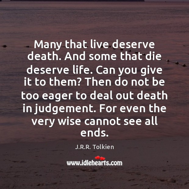 Many that live deserve death. And some that die deserve life. Can J.R.R. Tolkien Picture Quote