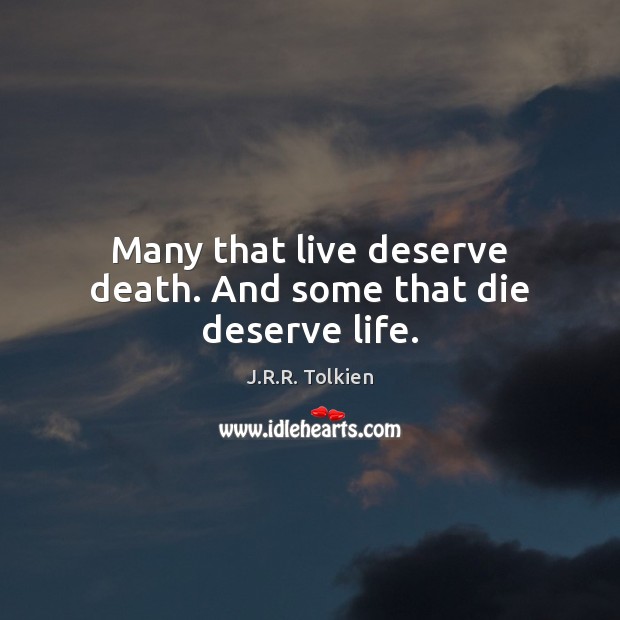 Many that live deserve death. And some that die deserve life. J.R.R. Tolkien Picture Quote
