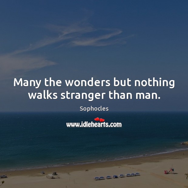 Many the wonders but nothing walks stranger than man. Sophocles Picture Quote